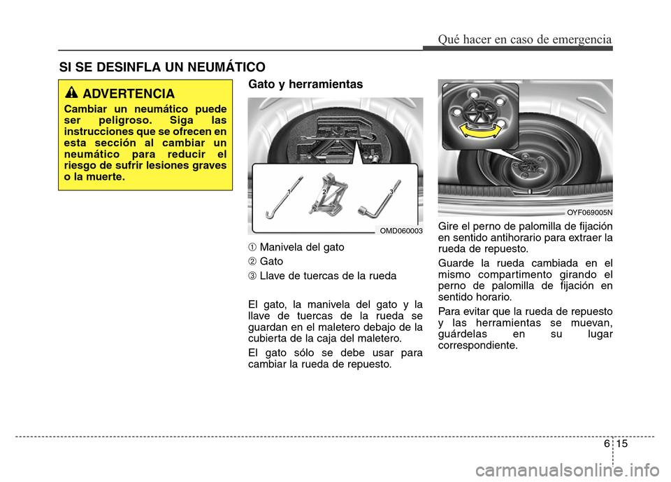 Hyundai Elantra 2016  Manual del propietario (i35) (in Spanish) 615
Qué hacer en caso de emergencia
Gato y herramientas
➀Manivela del gato
➁Gato
➂Llave de tuercas de la rueda
El gato, la manivela del gato y la
llave de tuercas de la rueda se
guardan en el m