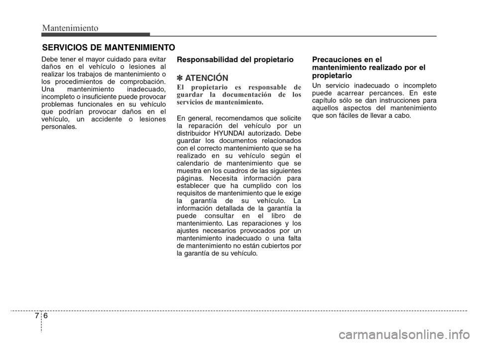 Hyundai Elantra 2016  Manual del propietario (i35) (in Spanish) Mantenimiento
6 7
SERVICIOS DE MANTENIMIENTO
Debe tener el mayor cuidado para evitar
daños en el vehículo o lesiones al
realizar los trabajos de mantenimiento o
los procedimientos de comprobación.
