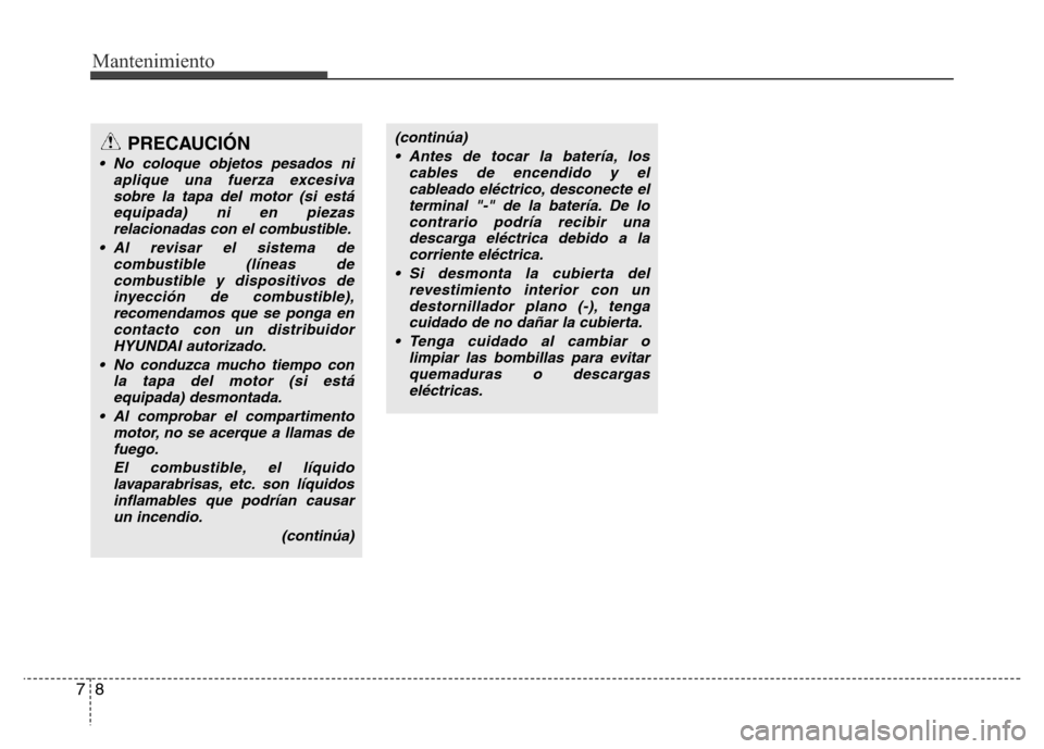 Hyundai Elantra 2016 Manual del propietario (i35) (in Spanish) Mantenimiento
8 7
PRECAUCIÓN
• No coloque objetos pesados ni
aplique una fuerza excesiva
sobre la tapa del motor (si está
equipada) ni en piezas
relacionadas con el combustible.
• Al revisar el Hyundai Elantra 2016 Manual del propietario (i35) (in Spanish) Mantenimiento
8 7
PRECAUCIÓN
• No coloque objetos pesados ni
aplique una fuerza excesiva
sobre la tapa del motor (si está
equipada) ni en piezas
relacionadas con el combustible.
• Al revisar el
