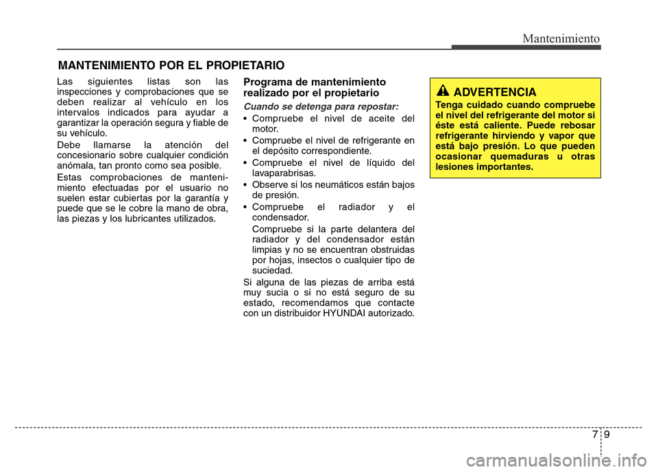 Hyundai Elantra 2016 Manual del propietario (i35) (in Spanish) 79
Mantenimiento
MANTENIMIENTO POR EL PROPIETARIO
Las siguientes listas son las
inspecciones y comprobaciones que se
deben realizar al vehículo en los
intervalos indicados para ayudar a
garantizar la Hyundai Elantra 2016 Manual del propietario (i35) (in Spanish) 79
Mantenimiento
MANTENIMIENTO POR EL PROPIETARIO
Las siguientes listas son las
inspecciones y comprobaciones que se
deben realizar al vehículo en los
intervalos indicados para ayudar a
garantizar la