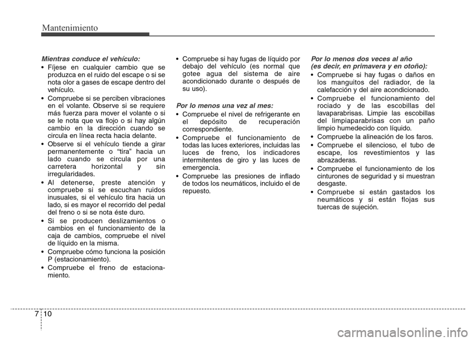 Hyundai Elantra 2016 Manual del propietario (i35) (in Spanish) Mantenimiento
10 7
Mientras conduce el vehículo:
• Fíjese en cualquier cambio que se
produzca en el ruido del escape o si se
nota olor a gases de escape dentro del
vehículo.
• Compruebe si se p Hyundai Elantra 2016 Manual del propietario (i35) (in Spanish) Mantenimiento
10 7
Mientras conduce el vehículo:
• Fíjese en cualquier cambio que se
produzca en el ruido del escape o si se
nota olor a gases de escape dentro del
vehículo.
• Compruebe si se p