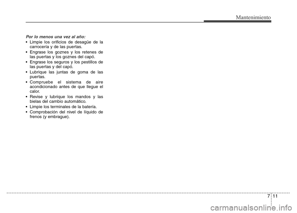 Hyundai Elantra 2016  Manual del propietario (i35) (in Spanish) 711
Mantenimiento
Por lo menos una vez al año:
• Limpie los orificios de desagüe de la
carrocería y de las puertas.
• Engrase los goznes y los retenes de
las puertas y los goznes del capó.
•