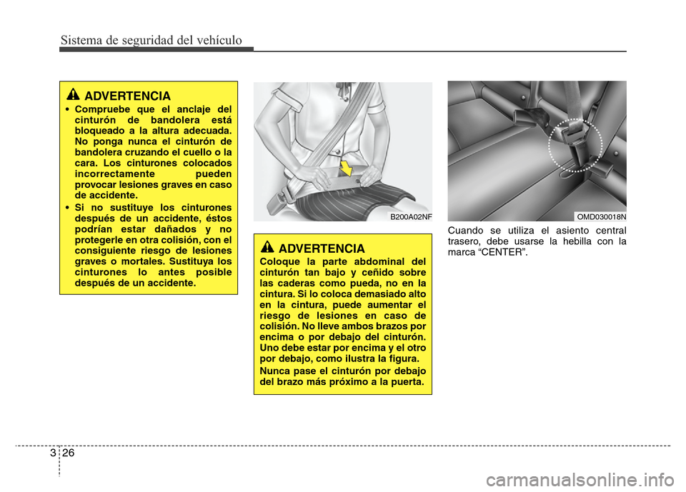 Hyundai Elantra 2016 Manual del propietario (i35) (in Spanish) Sistema de seguridad del vehículo
26 3
Cuando se utiliza el asiento central
trasero, debe usarse la hebilla con la
marca “CENTER”.
ADVERTENCIA
Coloque la parte abdominal del
cinturón tan bajo y Hyundai Elantra 2016 Manual del propietario (i35) (in Spanish) Sistema de seguridad del vehículo
26 3
Cuando se utiliza el asiento central
trasero, debe usarse la hebilla con la
marca “CENTER”.
ADVERTENCIA
Coloque la parte abdominal del
cinturón tan bajo y