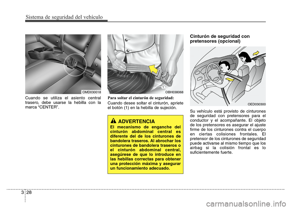 Hyundai Elantra 2016 Manual del propietario (i35) (in Spanish) Sistema de seguridad del vehículo
28 3
Cuando se utiliza el asiento central
trasero, debe usarse la hebilla con la
marca “CENTER”.Para soltar el cinturón de seguridad:
Cuando desee soltar el cin Hyundai Elantra 2016 Manual del propietario (i35) (in Spanish) Sistema de seguridad del vehículo
28 3
Cuando se utiliza el asiento central
trasero, debe usarse la hebilla con la
marca “CENTER”.Para soltar el cinturón de seguridad:
Cuando desee soltar el cin