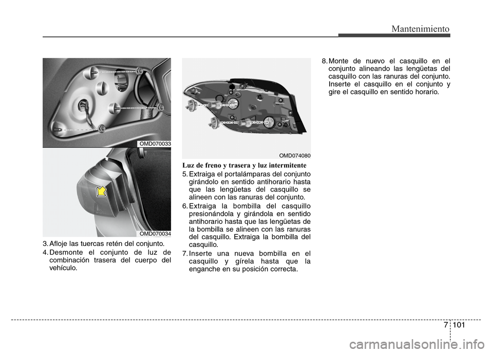 Hyundai Elantra 2016  Manual del propietario (i35) (in Spanish) 7 101
Mantenimiento
3. Afloje las tuercas retén del conjunto.
4. Desmonte el conjunto de luz de
combinación trasera del cuerpo del
vehículo.Luz de freno y trasera y luz intermitente
5. Extraiga el 