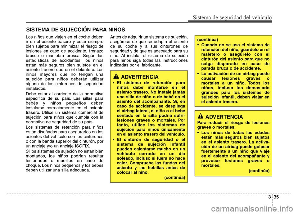 Hyundai Elantra 2016 Manual del propietario (i35) (in Spanish) 335
Sistema de seguridad del vehículo
SISTEMA DE SUJECCIÓN PARA NIÑOS
Los niños que viajen en el coche deben
ir en el asiento trasero y estar siempre
bien sujetos para minimizar el riesgo de
lesio Hyundai Elantra 2016 Manual del propietario (i35) (in Spanish) 335
Sistema de seguridad del vehículo
SISTEMA DE SUJECCIÓN PARA NIÑOS
Los niños que viajen en el coche deben
ir en el asiento trasero y estar siempre
bien sujetos para minimizar el riesgo de
lesio