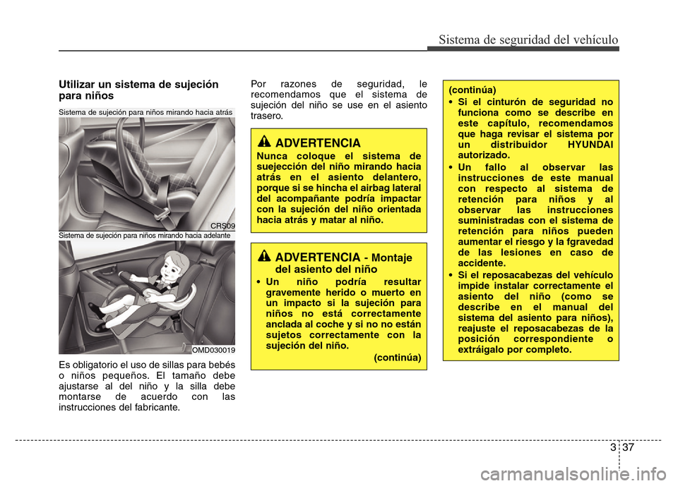 Hyundai Elantra 2016 Manual del propietario (i35) (in Spanish) 337
Sistema de seguridad del vehículo
Utilizar un sistema de sujeción
para niños
Es obligatorio el uso de sillas para bebés
o niños pequeños. El tamaño debe
ajustarse al del niño y la silla de Hyundai Elantra 2016 Manual del propietario (i35) (in Spanish) 337
Sistema de seguridad del vehículo
Utilizar un sistema de sujeción
para niños
Es obligatorio el uso de sillas para bebés
o niños pequeños. El tamaño debe
ajustarse al del niño y la silla de