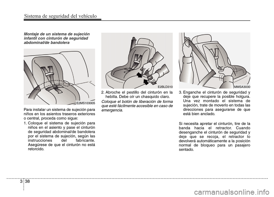 Hyundai Elantra 2016 Manual del propietario (i35) (in Spanish) Sistema de seguridad del vehículo
38 3
Montaje de un sistema de sujeción
infantil con cinturón de seguridad
abdominal/de bandolera
Para instalar un sistema de sujeción para
niños en los asientos Hyundai Elantra 2016 Manual del propietario (i35) (in Spanish) Sistema de seguridad del vehículo
38 3
Montaje de un sistema de sujeción
infantil con cinturón de seguridad
abdominal/de bandolera
Para instalar un sistema de sujeción para
niños en los asientos