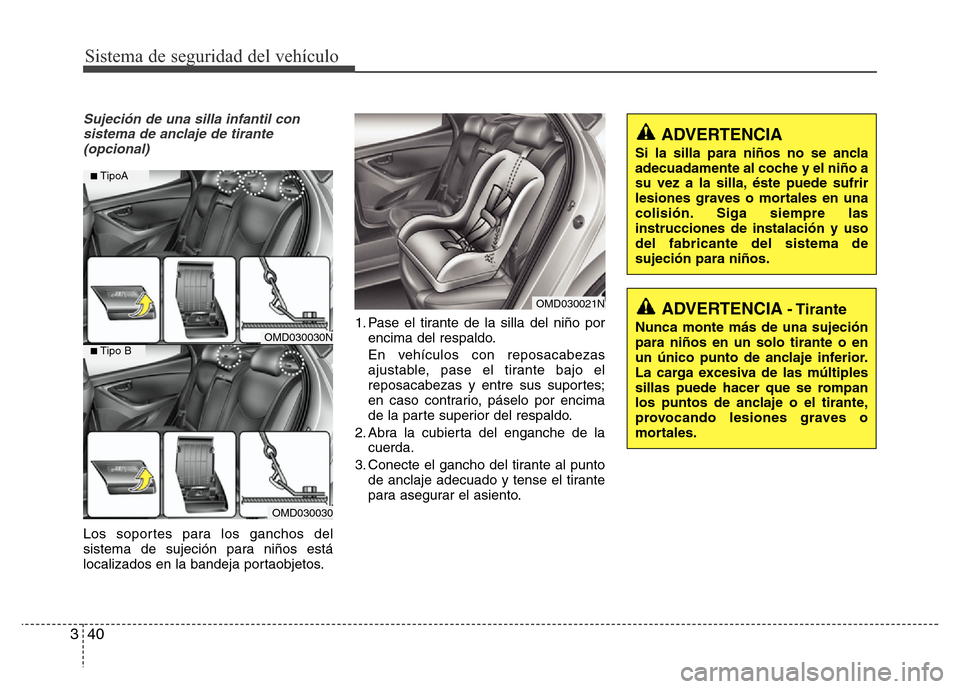 Hyundai Elantra 2016 Manual del propietario (i35) (in Spanish) Sistema de seguridad del vehículo
40 3
Sujeción de una silla infantil con
sistema de anclaje de tirante
(opcional)
Los soportes para los ganchos del
sistema de sujeción para niños está
localizado Hyundai Elantra 2016 Manual del propietario (i35) (in Spanish) Sistema de seguridad del vehículo
40 3
Sujeción de una silla infantil con
sistema de anclaje de tirante
(opcional)
Los soportes para los ganchos del
sistema de sujeción para niños está
localizado