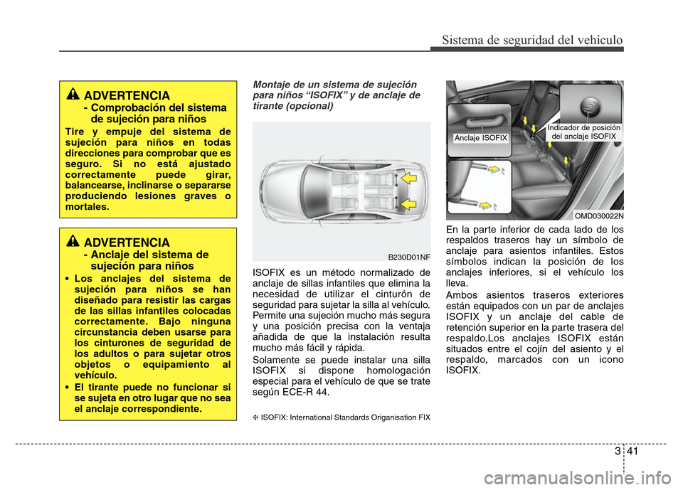 Hyundai Elantra 2016 Manual del propietario (i35) (in Spanish) 341
Sistema de seguridad del vehículo
Montaje de un sistema de sujeción
para niños “ISOFIX” y de anclaje de
tirante (opcional)
ISOFIX es un método normalizado de
anclaje de sillas infantiles q Hyundai Elantra 2016 Manual del propietario (i35) (in Spanish) 341
Sistema de seguridad del vehículo
Montaje de un sistema de sujeción
para niños “ISOFIX” y de anclaje de
tirante (opcional)
ISOFIX es un método normalizado de
anclaje de sillas infantiles q