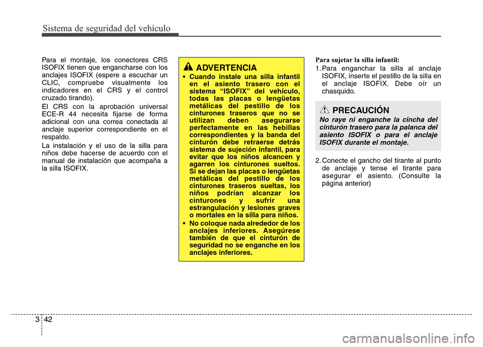 Hyundai Elantra 2016 Manual del propietario (i35) (in Spanish) Sistema de seguridad del vehículo
42 3
Para el montaje, los conectores CRS
ISOFIX tienen que engancharse con los
anclajes ISOFIX (espere a escuchar un
CLIC, compruebe visualmente los
indicadores en e Hyundai Elantra 2016 Manual del propietario (i35) (in Spanish) Sistema de seguridad del vehículo
42 3
Para el montaje, los conectores CRS
ISOFIX tienen que engancharse con los
anclajes ISOFIX (espere a escuchar un
CLIC, compruebe visualmente los
indicadores en e