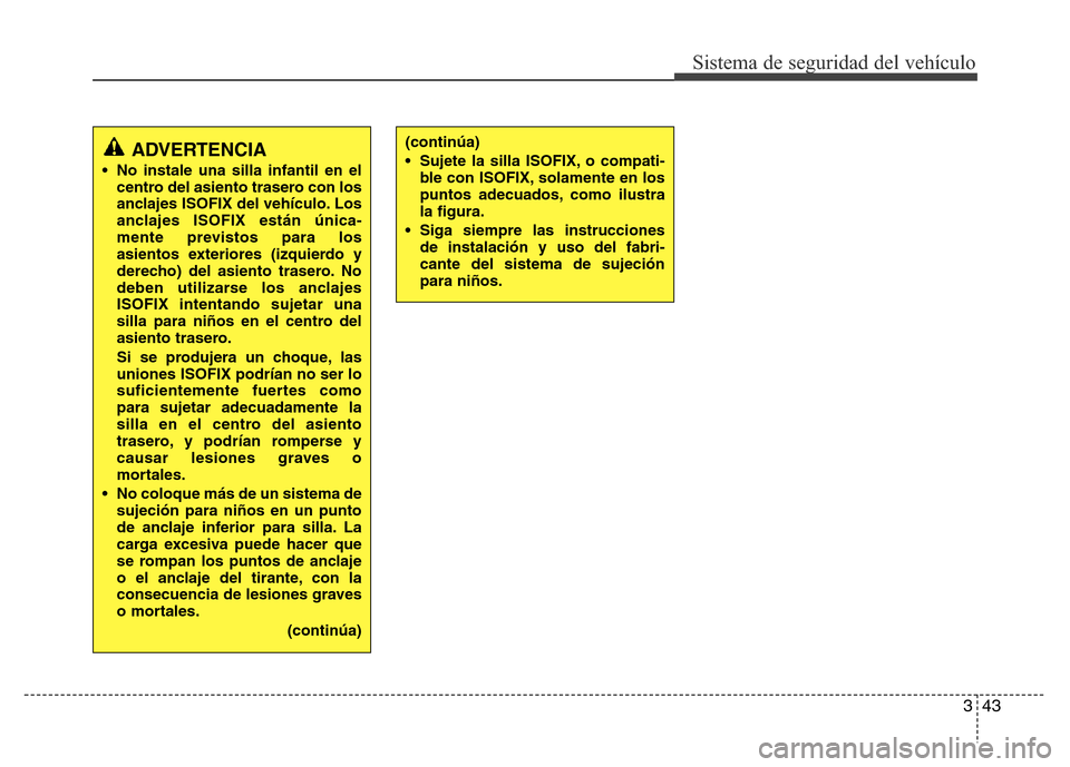 Hyundai Elantra 2016 Manual del propietario (i35) (in Spanish) 343
Sistema de seguridad del vehículo
ADVERTENCIA
• No instale una silla infantil en el
centro del asiento trasero con los
anclajes ISOFIX del vehículo. Los
anclajes ISOFIX están única
-mente Hyundai Elantra 2016 Manual del propietario (i35) (in Spanish) 343
Sistema de seguridad del vehículo
ADVERTENCIA
• No instale una silla infantil en el
centro del asiento trasero con los
anclajes ISOFIX del vehículo. Los
anclajes ISOFIX están única
-mente