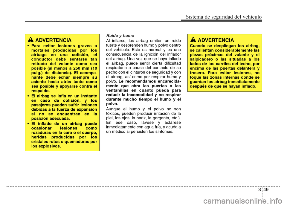 Hyundai Elantra 2016 Manual del propietario (i35) (in Spanish) 349
Sistema de seguridad del vehículo
Ruido y humo
Al inflarse, los airbag emiten un ruido
fuerte y desprenden humo y polvo dentro
del vehículo. Esto es normal y es una
consecuencia de la ignición Hyundai Elantra 2016 Manual del propietario (i35) (in Spanish) 349
Sistema de seguridad del vehículo
Ruido y humo
Al inflarse, los airbag emiten un ruido
fuerte y desprenden humo y polvo dentro
del vehículo. Esto es normal y es una
consecuencia de la ignición