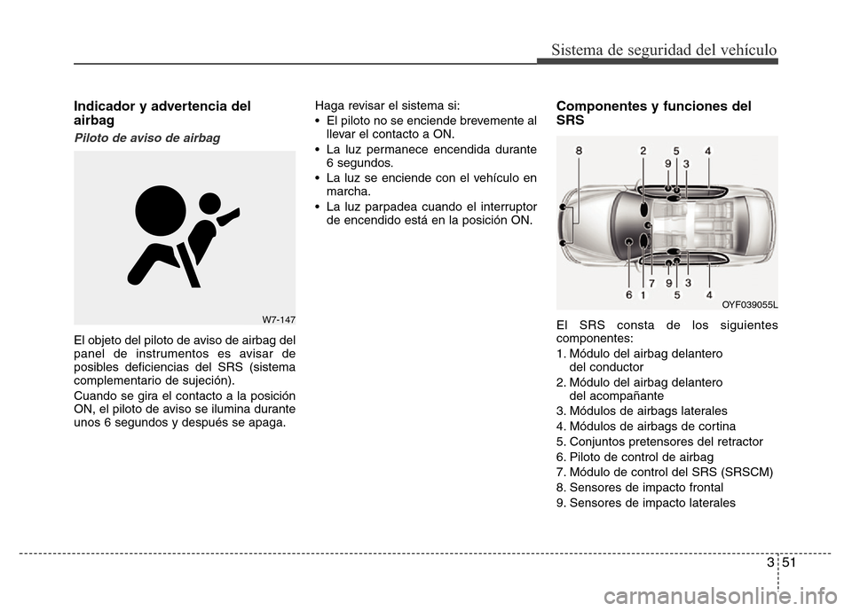 Hyundai Elantra 2016 Manual del propietario (i35) (in Spanish) 351
Sistema de seguridad del vehículo
Indicador y advertencia del
airbag
Piloto de aviso de airbag
El objeto del piloto de aviso de airbag del
panel de instrumentos es avisar de
posibles deficiencia Hyundai Elantra 2016 Manual del propietario (i35) (in Spanish) 351
Sistema de seguridad del vehículo
Indicador y advertencia del
airbag
Piloto de aviso de airbag
El objeto del piloto de aviso de airbag del
panel de instrumentos es avisar de
posibles deficiencia