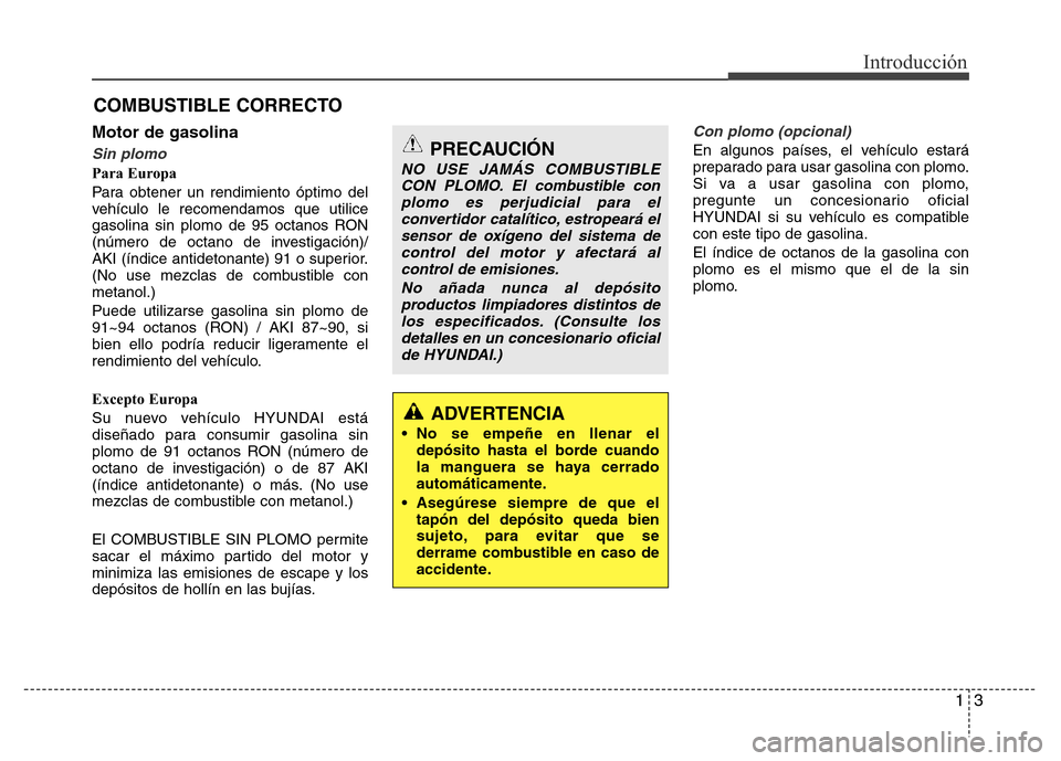 Hyundai Elantra 2016 Manual del propietario (i35) (in Spanish) 13
Introducción
Motor de gasolina
Sin plomo
Para Europa
Para obtener un rendimiento óptimo del
vehículo le recomendamos que utilice
gasolina sin plomo de 95 octanos RON
(número de octano de invest Hyundai Elantra 2016 Manual del propietario (i35) (in Spanish) 13
Introducción
Motor de gasolina
Sin plomo
Para Europa
Para obtener un rendimiento óptimo del
vehículo le recomendamos que utilice
gasolina sin plomo de 95 octanos RON
(número de octano de invest