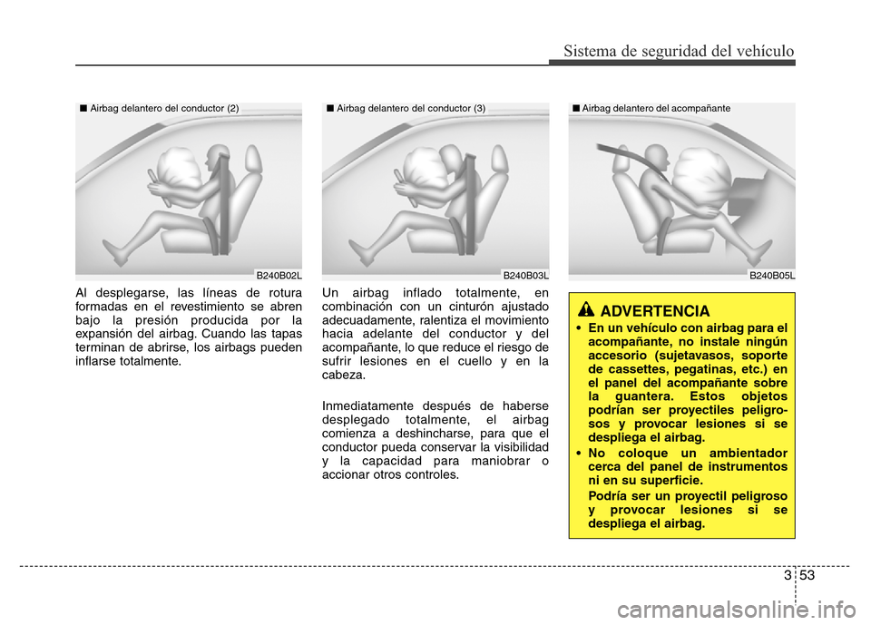 Hyundai Elantra 2016 Manual del propietario (i35) (in Spanish) 353
Sistema de seguridad del vehículo
Al desplegarse, las líneas de rotura
formadas en el revestimiento se abren
bajo la presión producida por la
expansión del airbag. Cuando las tapas
terminan de Hyundai Elantra 2016 Manual del propietario (i35) (in Spanish) 353
Sistema de seguridad del vehículo
Al desplegarse, las líneas de rotura
formadas en el revestimiento se abren
bajo la presión producida por la
expansión del airbag. Cuando las tapas
terminan de