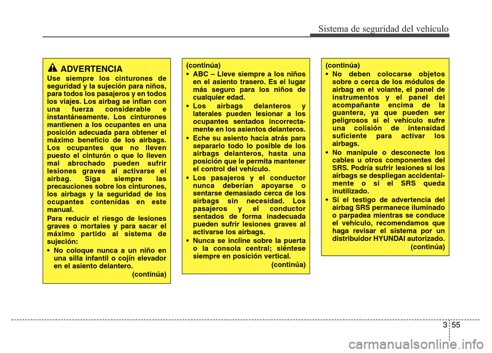 Hyundai Elantra 2016 Manual del propietario (i35) (in Spanish) 355
Sistema de seguridad del vehículo
(continúa)
• ABC – Lleve siempre a los niños
en el asiento trasero. Es el lugar
más seguro para los niños de
cualquier edad.
• Los airbags delanteros y Hyundai Elantra 2016 Manual del propietario (i35) (in Spanish) 355
Sistema de seguridad del vehículo
(continúa)
• ABC – Lleve siempre a los niños
en el asiento trasero. Es el lugar
más seguro para los niños de
cualquier edad.
• Los airbags delanteros y