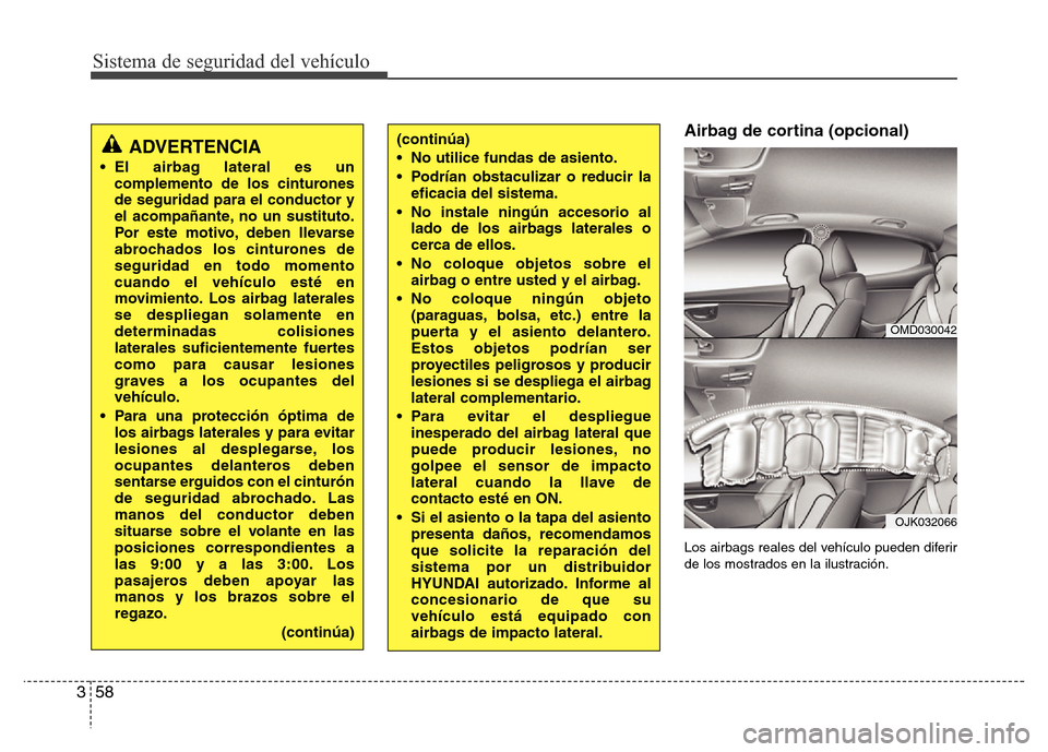 Hyundai Elantra 2016 Manual del propietario (i35) (in Spanish) Sistema de seguridad del vehículo
58 3
Airbag de cortina (opcional)
Los airbags reales del vehículo pueden diferir
de los mostrados en la ilustración.
OMD030042
OJK032066
(continúa)
• No utilice Hyundai Elantra 2016 Manual del propietario (i35) (in Spanish) Sistema de seguridad del vehículo
58 3
Airbag de cortina (opcional)
Los airbags reales del vehículo pueden diferir
de los mostrados en la ilustración.
OMD030042
OJK032066
(continúa)
• No utilice