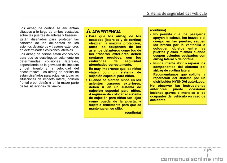 Hyundai Elantra 2016 Manual del propietario (i35) (in Spanish) 359
Sistema de seguridad del vehículo
Los airbag de cortina se encuentran
situados a lo largo de ambos costados,
sobre las puertas delanteras y traseras.
Están diseñados para proteger las
cabezas d Hyundai Elantra 2016 Manual del propietario (i35) (in Spanish) 359
Sistema de seguridad del vehículo
Los airbag de cortina se encuentran
situados a lo largo de ambos costados,
sobre las puertas delanteras y traseras.
Están diseñados para proteger las
cabezas d