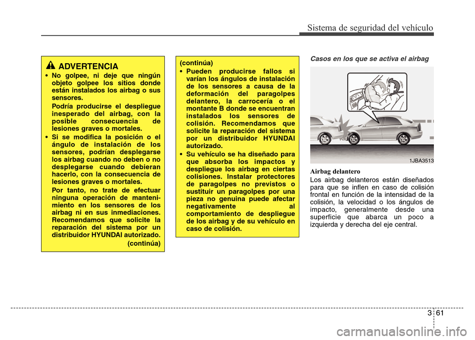 Hyundai Elantra 2016 Manual del propietario (i35) (in Spanish) 361
Sistema de seguridad del vehículo
Casos en los que se activa el airbag
Airbag delantero
Los airbag delanteros están diseñados
para que se inflen en caso de colisión
frontal en función de la i Hyundai Elantra 2016 Manual del propietario (i35) (in Spanish) 361
Sistema de seguridad del vehículo
Casos en los que se activa el airbag
Airbag delantero
Los airbag delanteros están diseñados
para que se inflen en caso de colisión
frontal en función de la i