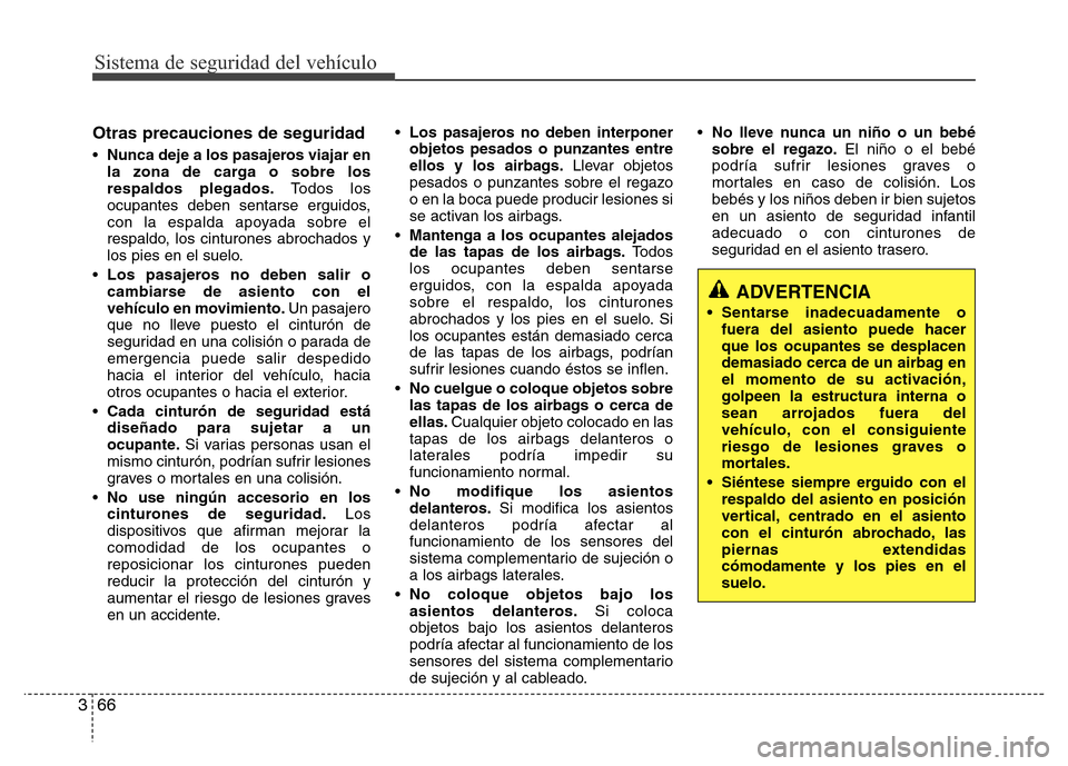 Hyundai Elantra 2016 Manual del propietario (i35) (in Spanish) Sistema de seguridad del vehículo
66 3
Otras precauciones de seguridad
•Nunca deje a los pasajeros viajar en
la zona de carga o sobre los
respaldos plegados.Todos los
ocupantes deben sentarse ergui Hyundai Elantra 2016 Manual del propietario (i35) (in Spanish) Sistema de seguridad del vehículo
66 3
Otras precauciones de seguridad
•Nunca deje a los pasajeros viajar en
la zona de carga o sobre los
respaldos plegados.Todos los
ocupantes deben sentarse ergui