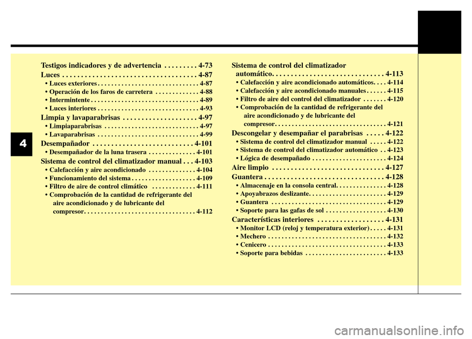Hyundai Elantra 2016 Manual del propietario (i35) (in Spanish) Testigos indicadores y de advertencia . . . . . . . . . 4-73
Luces . . . . . . . . . . . . . . . . . . . . . . . . . . . . . . . . . . . . 4-87
• Luces exteriores . . . . . . . . . . . . . . . . . Hyundai Elantra 2016 Manual del propietario (i35) (in Spanish) Testigos indicadores y de advertencia . . . . . . . . . 4-73
Luces . . . . . . . . . . . . . . . . . . . . . . . . . . . . . . . . . . . . 4-87
• Luces exteriores . . . . . . . . . . . . . . . . .