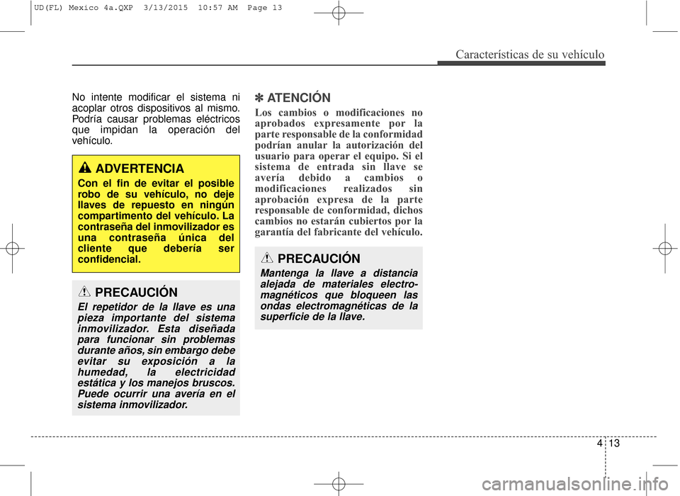 Hyundai Elantra 2016 Manual del propietario (in Spanish) 413
Características de su vehículo
No intente modificar el sistema ni
acoplar otros dispositivos al mismo.
Podría causar problemas eléctricos
que impidan la operación del
vehículo.✽ ✽ATENCI Hyundai Elantra 2016 Manual del propietario (in Spanish) 413
Características de su vehículo
No intente modificar el sistema ni
acoplar otros dispositivos al mismo.
Podría causar problemas eléctricos
que impidan la operación del
vehículo.✽ ✽ATENCI