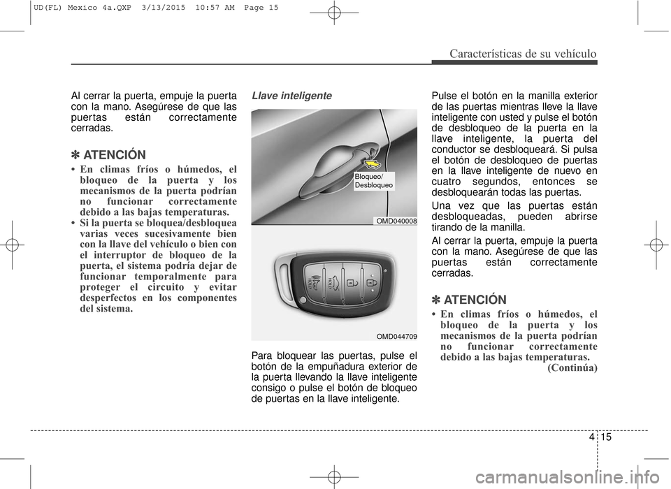 Hyundai Elantra 2016 Manual del propietario (in Spanish) 415
Características de su vehículo
Al cerrar la puerta, empuje la puerta
con la mano. Asegúrese de que las
puertas están correctamente
cerradas.
✽ ✽ATENCIÓN
• En climas fríos o húmedos, e Hyundai Elantra 2016 Manual del propietario (in Spanish) 415
Características de su vehículo
Al cerrar la puerta, empuje la puerta
con la mano. Asegúrese de que las
puertas están correctamente
cerradas.
✽ ✽ATENCIÓN
• En climas fríos o húmedos, e