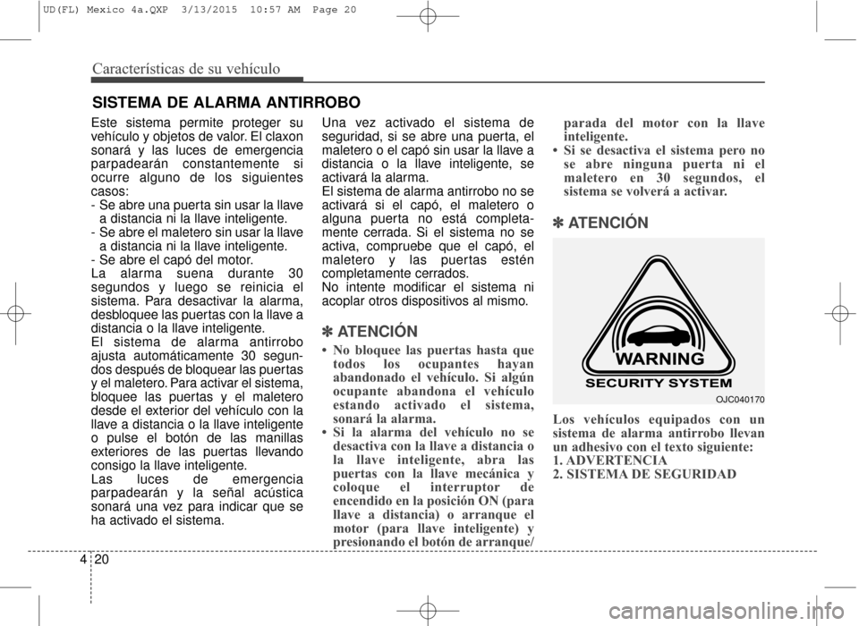 Hyundai Elantra 2016 Manual del propietario (in Spanish) Características de su vehículo
20
4
Este sistema permite proteger su
vehículo y objetos de valor. El claxon
sonará y las luces de emergencia
parpadearán constantemente si
ocurre alguno de los sig Hyundai Elantra 2016 Manual del propietario (in Spanish) Características de su vehículo
20
4
Este sistema permite proteger su
vehículo y objetos de valor. El claxon
sonará y las luces de emergencia
parpadearán constantemente si
ocurre alguno de los sig