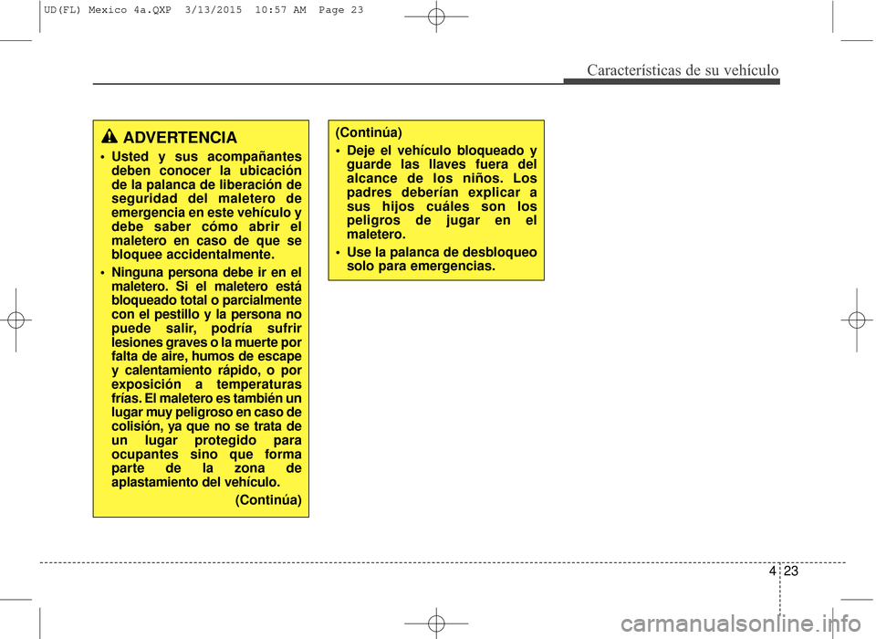 Hyundai Elantra 2016 Manual del propietario (in Spanish) 423
Características de su vehículo
ADVERTENCIA
Usted y sus acompañantesdeben conocer la ubicación
de la palanca de liberación de
seguridad del maletero de
emergencia en este vehículo y
debe sab Hyundai Elantra 2016 Manual del propietario (in Spanish) 423
Características de su vehículo
ADVERTENCIA
Usted y sus acompañantesdeben conocer la ubicación
de la palanca de liberación de
seguridad del maletero de
emergencia en este vehículo y
debe sab