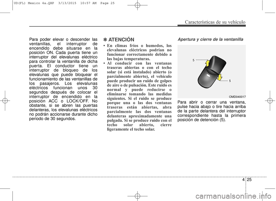 Hyundai Elantra 2016 Manual del propietario (in Spanish) 425
Características de su vehículo
Para poder elevar o descender las
ventanillas, el interruptor de
encendido debe situarse en la
posición ON. Cada puerta tiene un
interruptor del elevalunas eléct Hyundai Elantra 2016 Manual del propietario (in Spanish) 425
Características de su vehículo
Para poder elevar o descender las
ventanillas, el interruptor de
encendido debe situarse en la
posición ON. Cada puerta tiene un
interruptor del elevalunas eléct