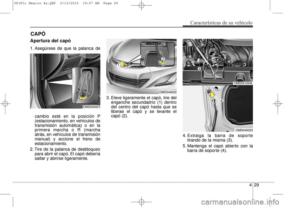 Hyundai Elantra 2016  Manual del propietario (in Spanish) 429
Características de su vehículo
Apertura del capó
1. Asegúrese de que la palanca decambio esté en la posición P
(estacionamiento, en vehículos de
transmisión automática) o en la
primera ma