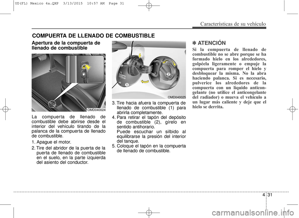 Hyundai Elantra 2016 Manual del propietario (in Spanish) 431
Características de su vehículo
Apertura de la compuerta de
llenado de combustible
La compuerta de llenado de
combustible debe abrirse desde el
interior del vehículo tirando de la
palanca de la Hyundai Elantra 2016 Manual del propietario (in Spanish) 431
Características de su vehículo
Apertura de la compuerta de
llenado de combustible
La compuerta de llenado de
combustible debe abrirse desde el
interior del vehículo tirando de la
palanca de la