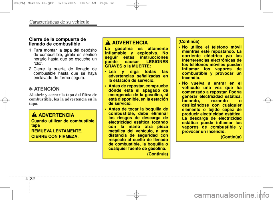 Hyundai Elantra 2016 Manual del propietario (in Spanish) Características de su vehículo
32
4
Cierre de la compuerta de
llenado de combustible
1. Para montar la tapa del depósito
de combustible, gírela en sentido
horario hasta que se escuche un
“clic Hyundai Elantra 2016 Manual del propietario (in Spanish) Características de su vehículo
32
4
Cierre de la compuerta de
llenado de combustible
1. Para montar la tapa del depósito
de combustible, gírela en sentido
horario hasta que se escuche un
“clic