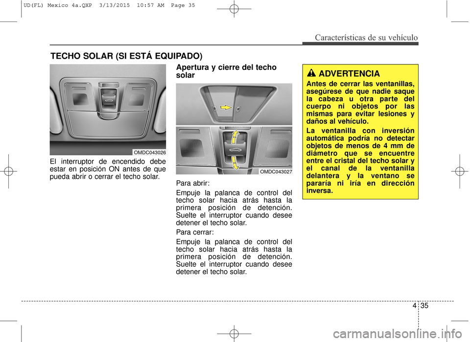 Hyundai Elantra 2016 Manual del propietario (in Spanish) 435
Características de su vehículo
El interruptor de encendido debe
estar en posición ON antes de que
pueda abrir o cerrar el techo solar.
Apertura y cierre del techo
solar
Para abrir:
Empuje la pa Hyundai Elantra 2016 Manual del propietario (in Spanish) 435
Características de su vehículo
El interruptor de encendido debe
estar en posición ON antes de que
pueda abrir o cerrar el techo solar.
Apertura y cierre del techo
solar
Para abrir:
Empuje la pa
