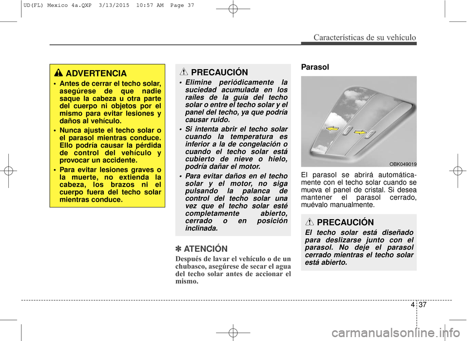 Hyundai Elantra 2016 Manual del propietario (in Spanish) 437
Características de su vehículo
✽
✽ATENCIÓN
Después de lavar el vehículo o de un
chubasco, asegúrese de secar el agua
del techo solar antes de accionar el
mismo.
Parasol
El parasol se abr Hyundai Elantra 2016 Manual del propietario (in Spanish) 437
Características de su vehículo
✽
✽ATENCIÓN
Después de lavar el vehículo o de un
chubasco, asegúrese de secar el agua
del techo solar antes de accionar el
mismo.
Parasol
El parasol se abr