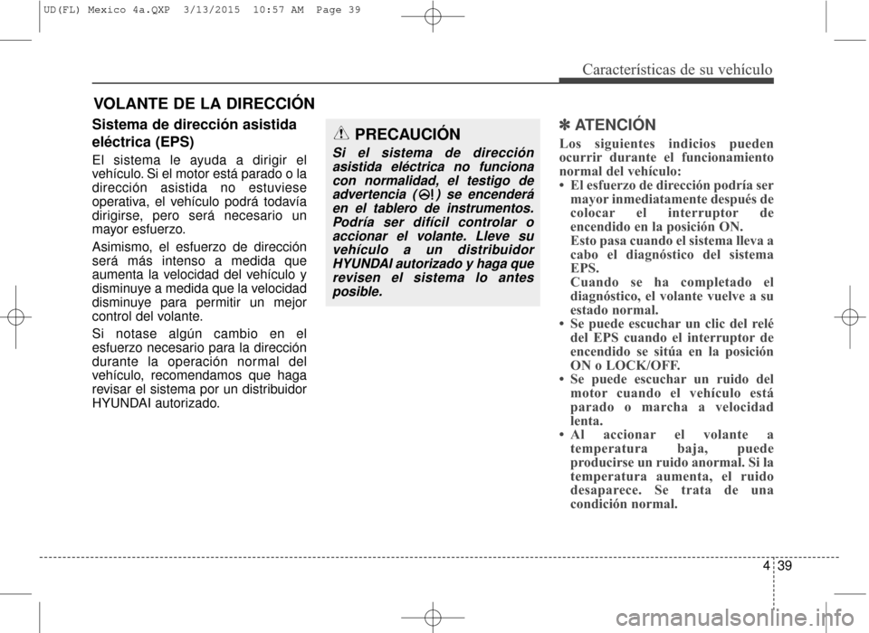 Hyundai Elantra 2016 Manual del propietario (in Spanish) 439
Características de su vehículo
Sistema de dirección asistida
eléctrica (EPS)
El sistema le ayuda a dirigir el
vehículo. Si el motor está parado o la
dirección asistida no estuviese
operativ Hyundai Elantra 2016 Manual del propietario (in Spanish) 439
Características de su vehículo
Sistema de dirección asistida
eléctrica (EPS)
El sistema le ayuda a dirigir el
vehículo. Si el motor está parado o la
dirección asistida no estuviese
operativ