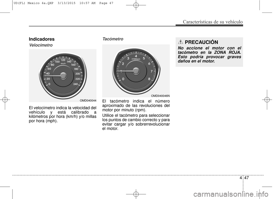 Hyundai Elantra 2016  Manual del propietario (in Spanish) 447
Características de su vehículo
Indicadores
Velocímetro
El velocímetro indica la velocidad del
vehículo y está calibrado a
kilómetros por hora (km/h) y/o millas
por hora (mph).
Tacómetro
El