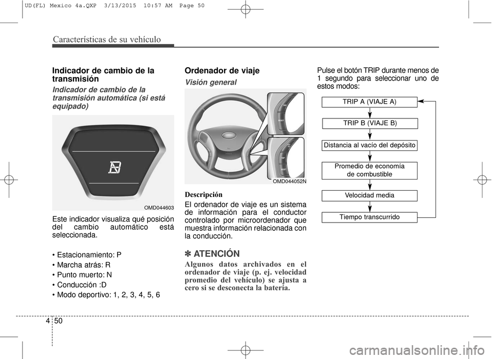 Hyundai Elantra 2016  Manual del propietario (in Spanish) Características de su vehículo
50
4
Indicador de cambio de la
transmisión
Indicador de cambio de la
transmisión automática (si estáequipado)
Este indicador visualiza qué posición
del cambio au