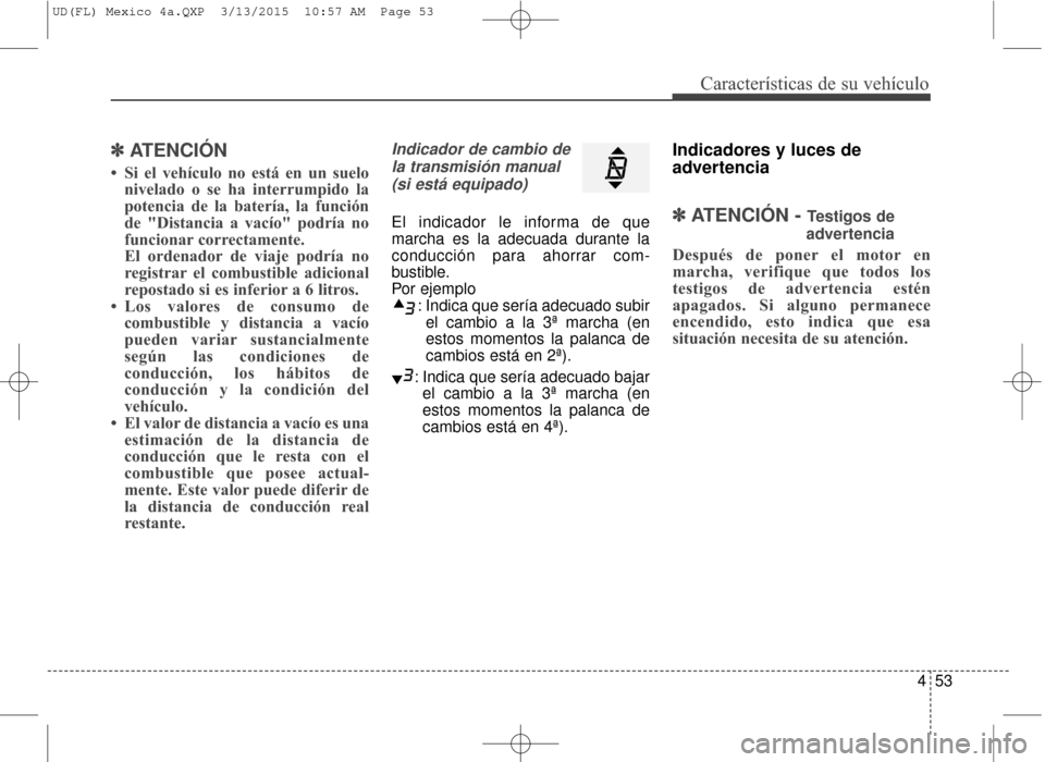 Hyundai Elantra 2016 Manual del propietario (in Spanish) 453
Características de su vehículo
✽
✽ATENCIÓN
• Si el vehículo no está en un suelo
nivelado o se ha interrumpido la
potencia de la batería, la función
de "Distancia a vacío" podría no
Hyundai Elantra 2016 Manual del propietario (in Spanish) 453
Características de su vehículo
✽
✽ATENCIÓN
• Si el vehículo no está en un suelo
nivelado o se ha interrumpido la
potencia de la batería, la función
de "Distancia a vacío" podría no