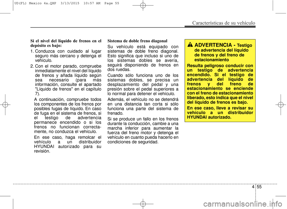 Hyundai Elantra 2016 Manual del propietario (in Spanish) 455
Características de su vehículo
Si el nivel del líquido de frenos en el
depósito es bajo:
1. Conduzca con cuidado al lugarseguro más cercano y detenga el
vehículo.
2. Con el motor parado, com Hyundai Elantra 2016 Manual del propietario (in Spanish) 455
Características de su vehículo
Si el nivel del líquido de frenos en el
depósito es bajo:
1. Conduzca con cuidado al lugarseguro más cercano y detenga el
vehículo.
2. Con el motor parado, com