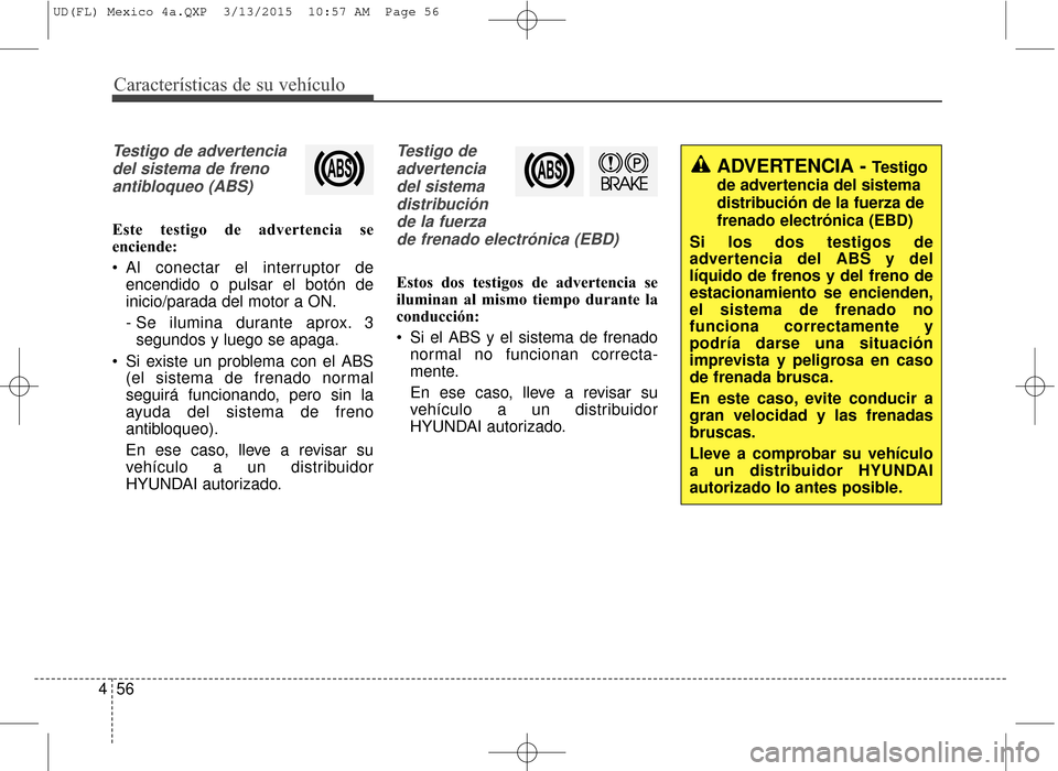 Hyundai Elantra 2016 Manual del propietario (in Spanish) Características de su vehículo
56
4
Testigo de advertencia
del sistema de frenoantibloqueo (ABS)
Este testigo de advertencia se
enciende:
Al conectar el interruptor de encendido o pulsar el botón Hyundai Elantra 2016 Manual del propietario (in Spanish) Características de su vehículo
56
4
Testigo de advertencia
del sistema de frenoantibloqueo (ABS)
Este testigo de advertencia se
enciende:
Al conectar el interruptor de encendido o pulsar el botón