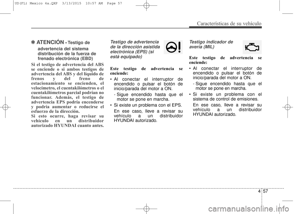 Hyundai Elantra 2016 Manual del propietario (in Spanish) 457
Características de su vehículo
✽
✽ATENCIÓN- Testigo de
advertencia del sistema
distribución de la fuerza de
frenado electrónica (EBD)
Si el testigo de advertencia del ABS
se enciende o Hyundai Elantra 2016 Manual del propietario (in Spanish) 457
Características de su vehículo
✽
✽ATENCIÓN- Testigo de
advertencia del sistema
distribución de la fuerza de
frenado electrónica (EBD)
Si el testigo de advertencia del ABS
se enciende o