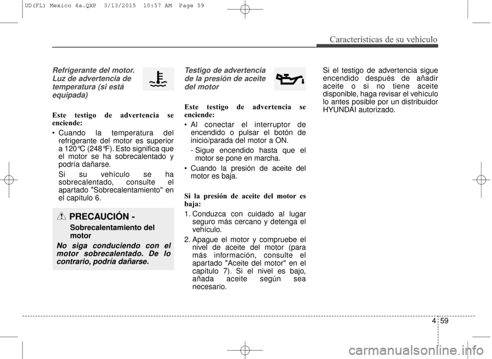 Hyundai Elantra 2016 Manual del propietario (in Spanish) 459
Características de su vehículo
Refrigerante del motor.Luz de advertencia detemperatura (si estáequipada)
Este testigo de advertencia se
enciende:
Cuando la temperatura del refrigerante del mot Hyundai Elantra 2016 Manual del propietario (in Spanish) 459
Características de su vehículo
Refrigerante del motor.Luz de advertencia detemperatura (si estáequipada)
Este testigo de advertencia se
enciende:
Cuando la temperatura del refrigerante del mot