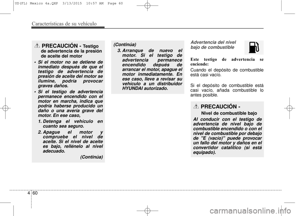 Hyundai Elantra 2016 Manual del propietario (in Spanish) Características de su vehículo
60
4
Advertencia del nivel
bajo de combustible
Este testigo de advertencia se
enciende:
Cuando el depósito de combustible
está casi vacío.
Si el depósito de combus Hyundai Elantra 2016 Manual del propietario (in Spanish) Características de su vehículo
60
4
Advertencia del nivel
bajo de combustible
Este testigo de advertencia se
enciende:
Cuando el depósito de combustible
está casi vacío.
Si el depósito de combus