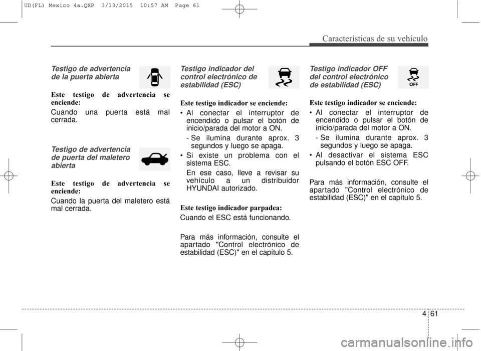 Hyundai Elantra 2016 Manual del propietario (in Spanish) 461
Características de su vehículo
Testigo de advertenciade la puerta abierta
Este testigo de advertencia se
enciende:
Cuando una puerta está mal
cerrada.
Testigo de advertenciade puerta del malete Hyundai Elantra 2016 Manual del propietario (in Spanish) 461
Características de su vehículo
Testigo de advertenciade la puerta abierta
Este testigo de advertencia se
enciende:
Cuando una puerta está mal
cerrada.
Testigo de advertenciade puerta del malete