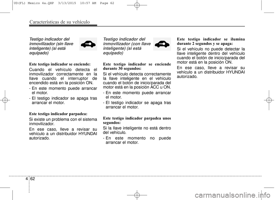 Hyundai Elantra 2016 Manual del propietario (in Spanish) Características de su vehículo
62
4
Testigo indicador del
inmovilizador (sin llaveinteligente) (si estáequipado)
Este testigo indicador se enciende:
Cuando el vehículo detecta el
inmovilizador cor Hyundai Elantra 2016 Manual del propietario (in Spanish) Características de su vehículo
62
4
Testigo indicador del
inmovilizador (sin llaveinteligente) (si estáequipado)
Este testigo indicador se enciende:
Cuando el vehículo detecta el
inmovilizador cor