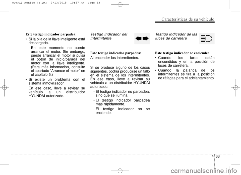 Hyundai Elantra 2016 Manual del propietario (in Spanish) 463
Características de su vehículo
Este testigo indicador parpadea:
Si la pila de la llave inteligente estádescargada.
- En este momento no puedearrancar el motor. Sin embargo,
puede arrancar el m Hyundai Elantra 2016 Manual del propietario (in Spanish) 463
Características de su vehículo
Este testigo indicador parpadea:
Si la pila de la llave inteligente estádescargada.
- En este momento no puedearrancar el motor. Sin embargo,
puede arrancar el m