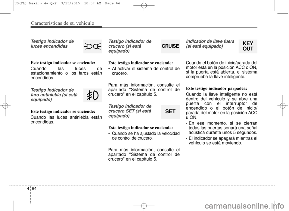 Hyundai Elantra 2016 Manual del propietario (in Spanish) Características de su vehículo
64
4
Testigo indicador de
luces encendidas
Este testigo indicador se enciende:
Cuando las luces de
estacionamiento o los faros están
encendidos.
Testigo indicador def Hyundai Elantra 2016 Manual del propietario (in Spanish) Características de su vehículo
64
4
Testigo indicador de
luces encendidas
Este testigo indicador se enciende:
Cuando las luces de
estacionamiento o los faros están
encendidos.
Testigo indicador def