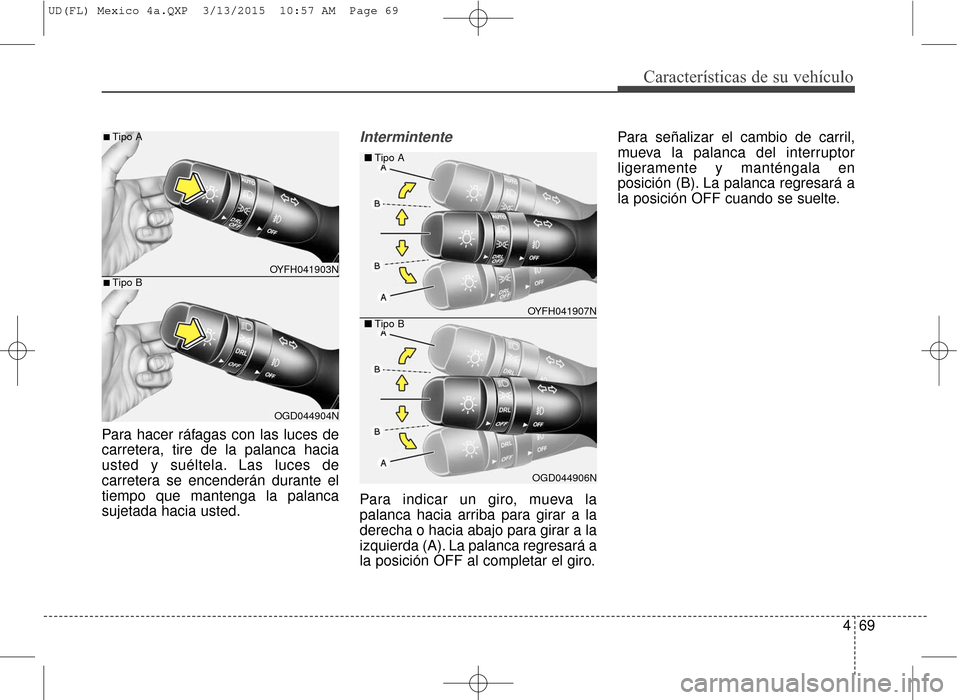 Hyundai Elantra 2016  Manual del propietario (in Spanish) 469
Características de su vehículo
Para hacer ráfagas con las luces de
carretera, tire de la palanca hacia
usted y suéltela. Las luces de
carretera se encenderán durante el
tiempo que mantenga la